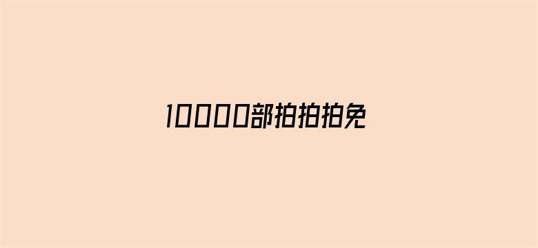 10000部拍拍拍免费视频-Movie