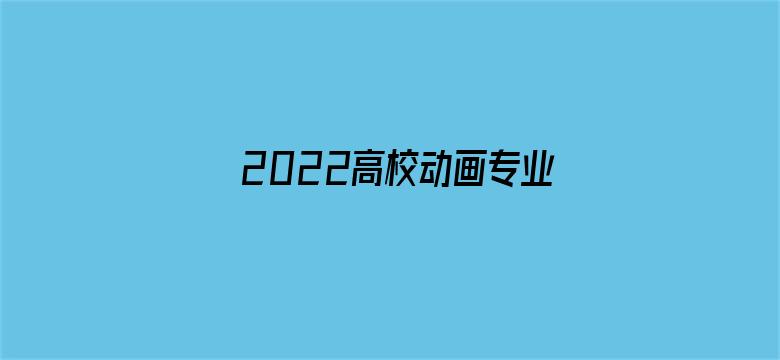 2022高校动画专业学生作品展动漫版