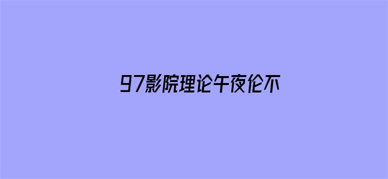 >97影院理论午夜伦不卡偷横幅海报图