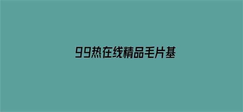 >99热在线精品毛片基地横幅海报图