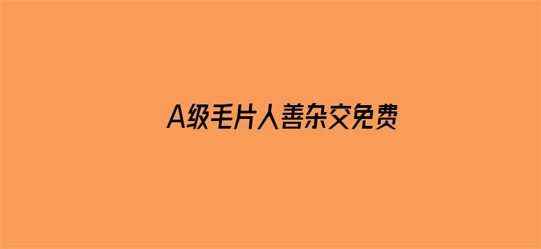 A级毛片人善杂交免费看