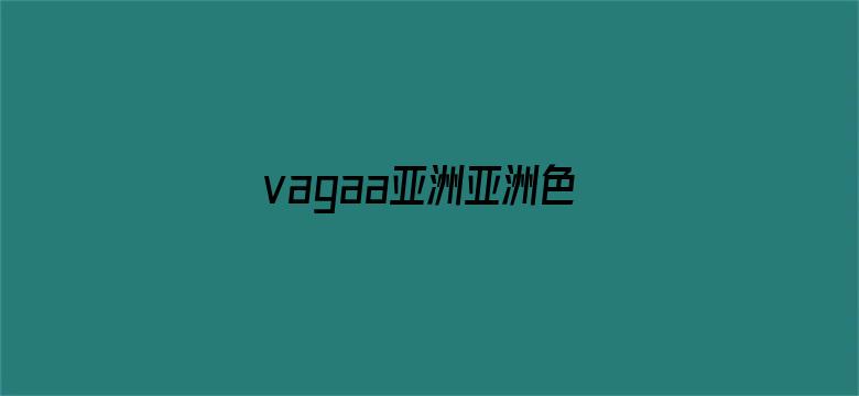 vagaa亚洲亚洲色爽免影院91