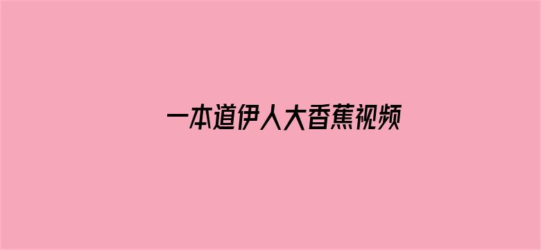 >一本道伊人大香蕉视频横幅海报图