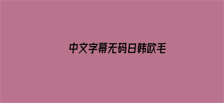 >中文字幕无码日韩欧毛横幅海报图