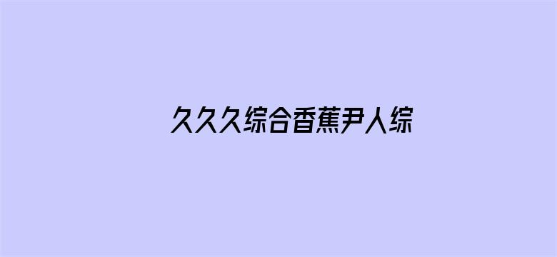 >久久久综合香蕉尹人综合网横幅海报图