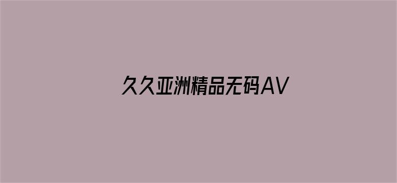 久久亚洲精品无码AV网-Movie