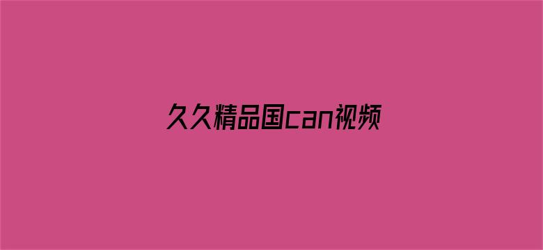 久久精品国can视频在热-Movie