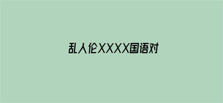 >乱人伦XXXX国语对白横幅海报图