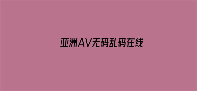 >亚洲AV无码乱码在线观看四虎横幅海报图