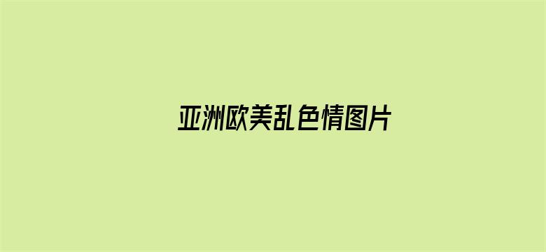 亚洲欧美乱色情图片