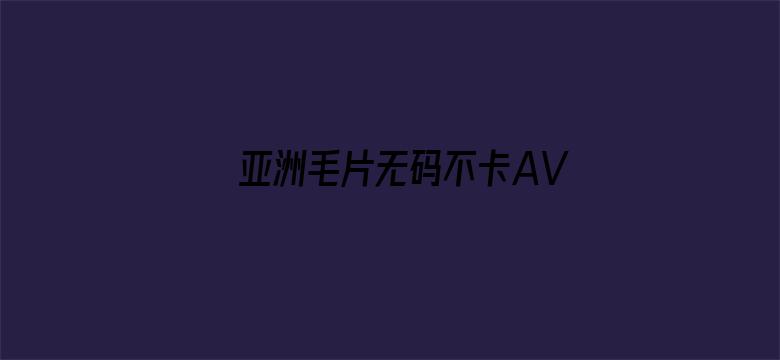 亚洲毛片无码不卡AV在线播放电影封面图