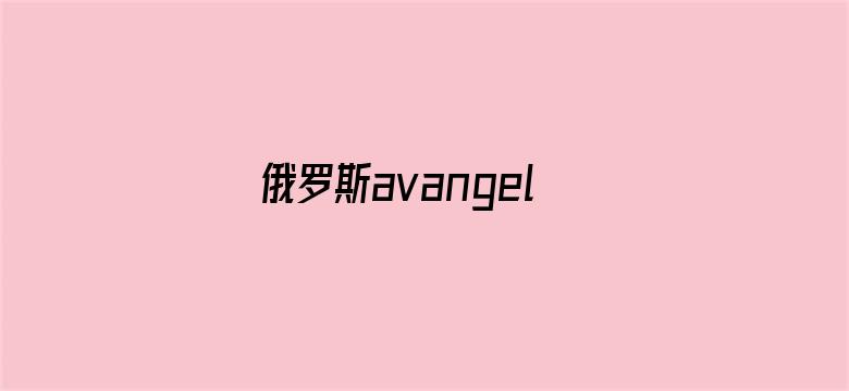 俄罗斯avangelica在线-Movie