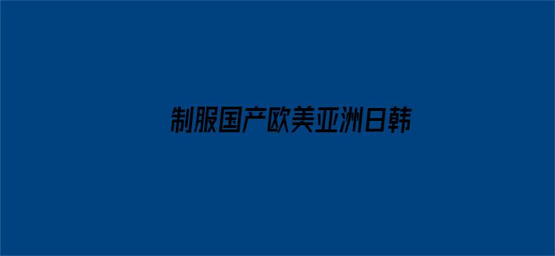 >制服国产欧美亚洲日韩横幅海报图