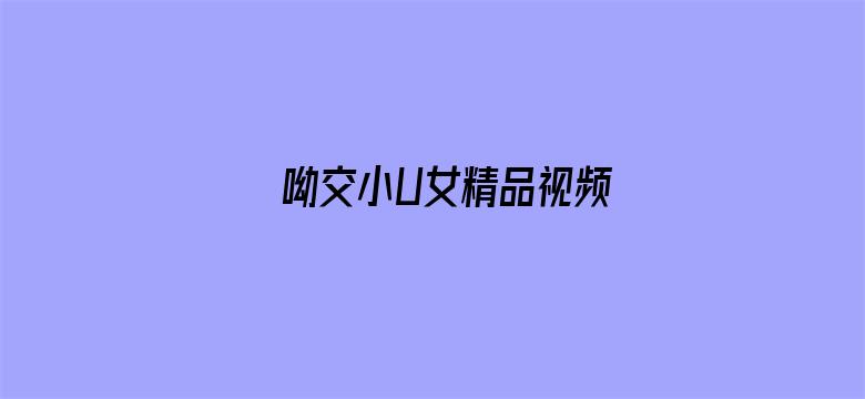 >呦交小U女精品视频横幅海报图