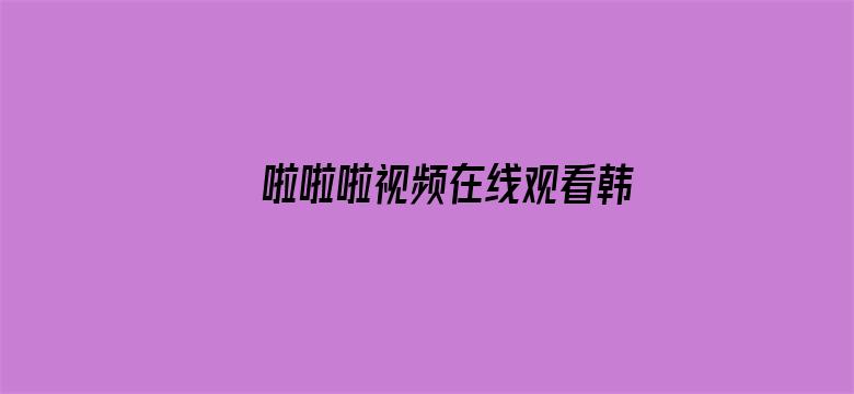 >啦啦啦视频在线观看韩国横幅海报图