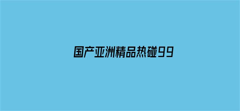 >国产亚洲精品热碰999横幅海报图