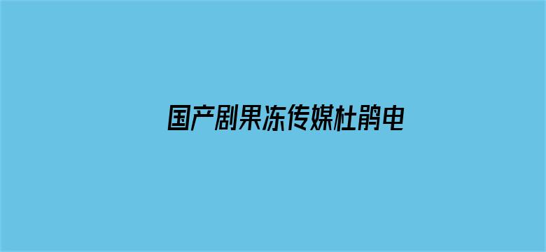 >国产剧果冻传媒杜鹃电横幅海报图