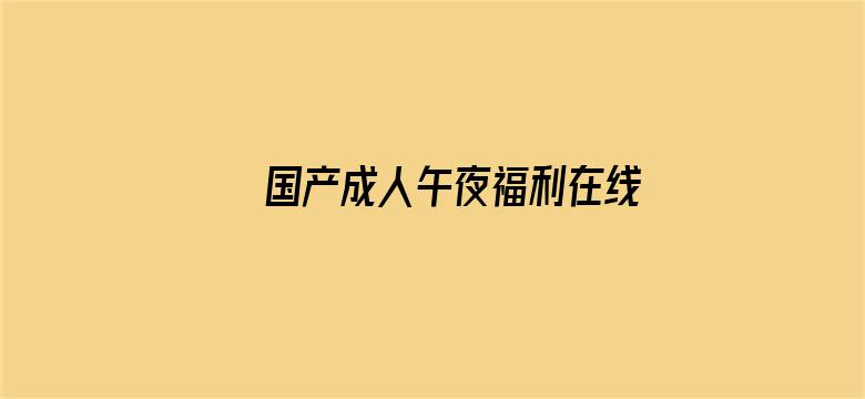 >国产成人午夜福利在线小电影横幅海报图