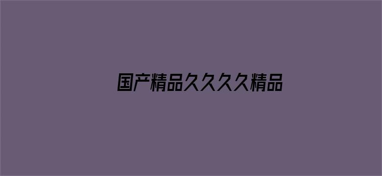 >国产精品久久久久精品A级横幅海报图