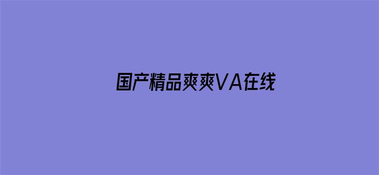 >国产精品爽爽VA在线观看网站横幅海报图