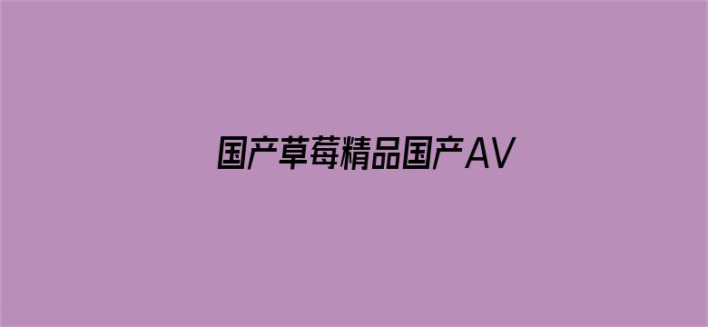 >国产草莓精品国产AV片国产横幅海报图