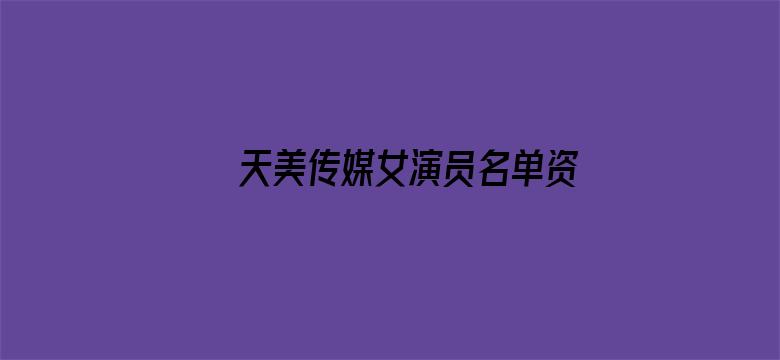 >天美传媒女演员名单资料横幅海报图