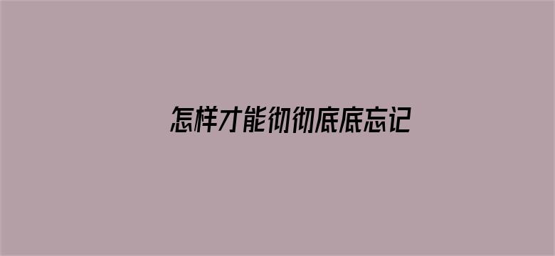 怎样才能彻彻底底忘记一些不好的事？