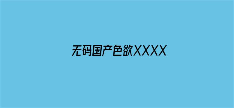 无码国产色欲XXXXX视频-Movie