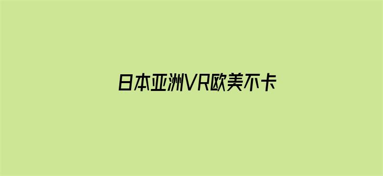 >日本亚洲VR欧美不卡高清专区横幅海报图