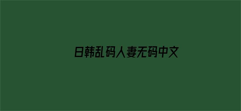 日韩乱码人妻无码中文字幕-Movie