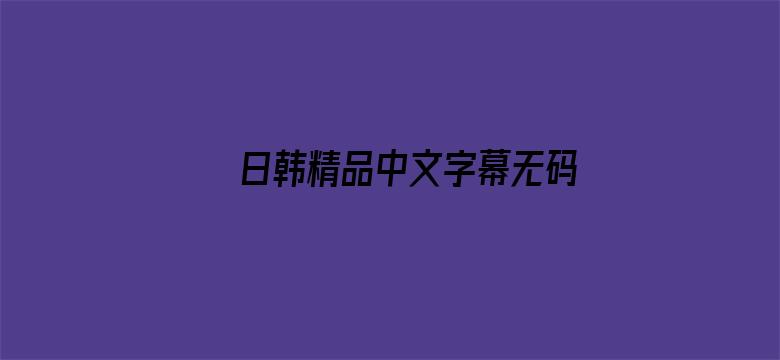 日韩精品中文字幕无码一区-Movie