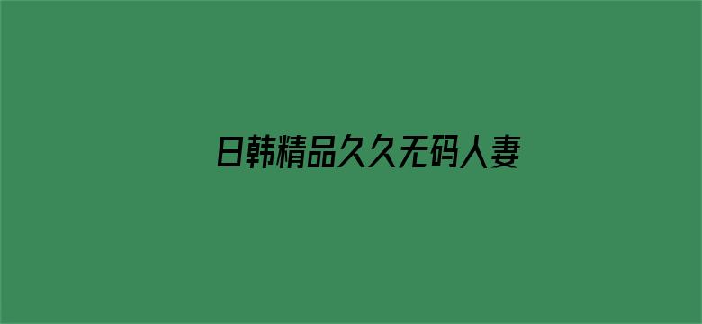 >日韩精品久久无码人妻中文字幕横幅海报图