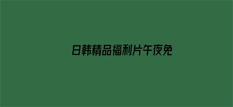 日韩精品福利片午夜免费观着电影封面图