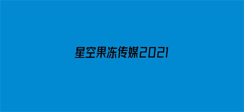 >星空果冻传媒2021横幅海报图