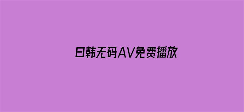 >曰韩无码AV免费播放横幅海报图