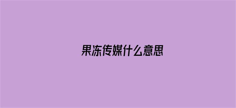 果冻传媒什么意思-Movie