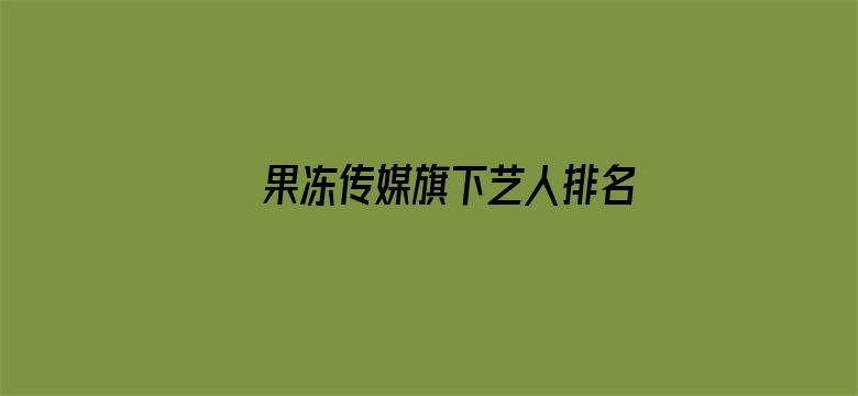 >果冻传媒旗下艺人排名横幅海报图