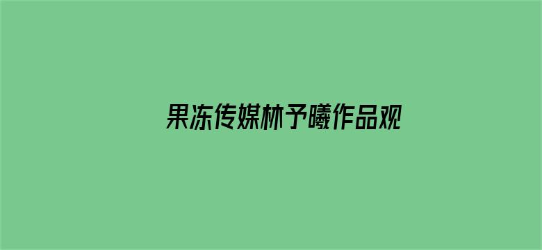 >果冻传媒林予曦作品观看横幅海报图