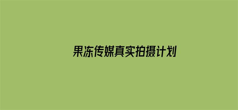 >果冻传媒真实拍摄计划女主是谁横幅海报图