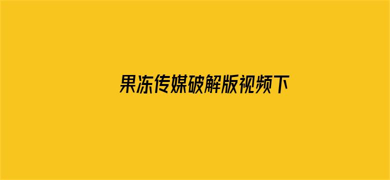 >果冻传媒破解版视频下载横幅海报图