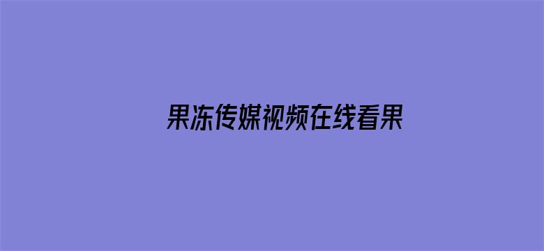 果冻传媒视频在线看果冻传媒免下载观看