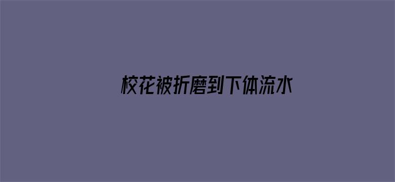 >校花被折磨到下体流水横幅海报图