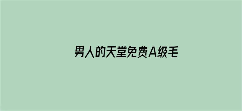 >男人的天堂免费A级毛片无码横幅海报图