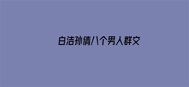 白洁孙倩八个男人群交电影封面图