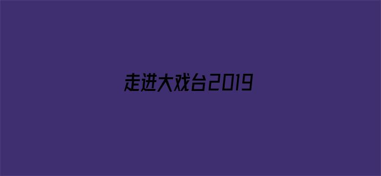 走进大戏台2019