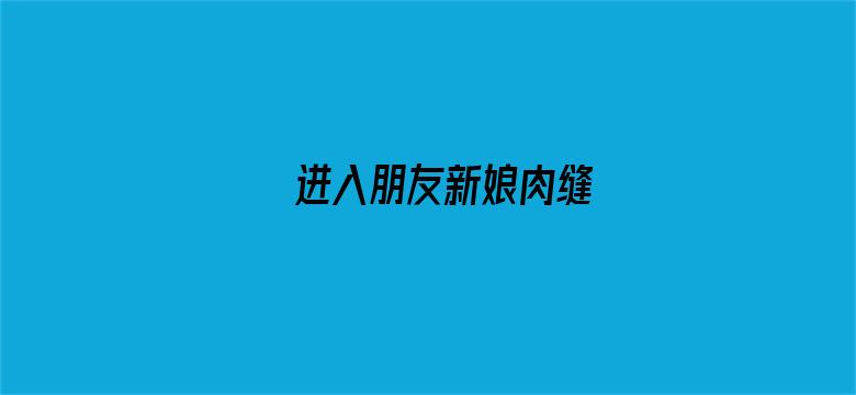 >进入朋友新娘肉缝横幅海报图