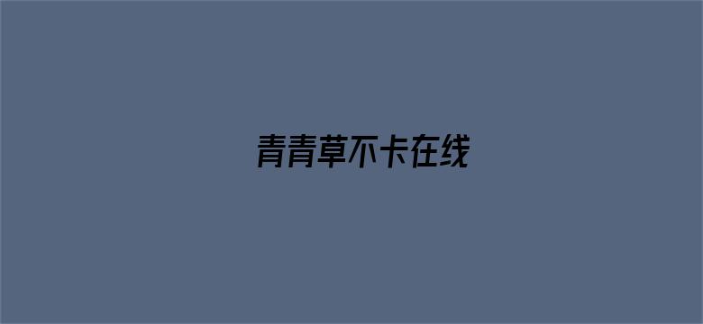 青青草不卡在线-Movie