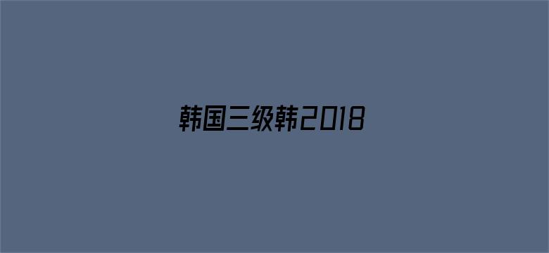 韩国三级韩2018