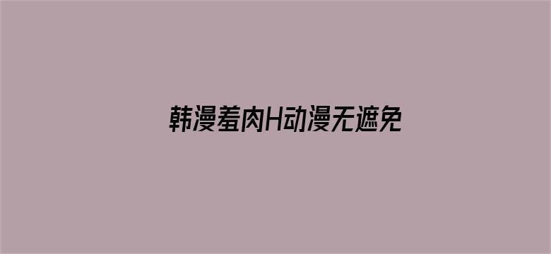 韩漫羞肉H动漫无遮免费电影封面图