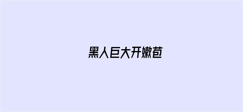 黑人巨大开嫩苞